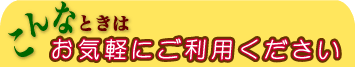 こんな時はお気軽にご利用ください